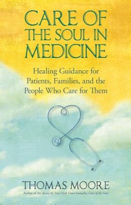Care of the Soul in Medicine: Healing Guidance for Patients, Families, and the People Who Care for Them by Moore, Thomas