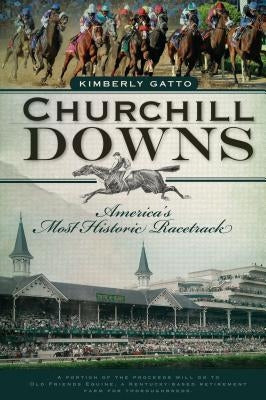 Churchill Downs: America's Most Historic Racetrack by Gatto, Kimberly