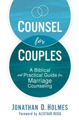 Counsel for Couples: A Biblical and Practical Guide for Marriage Counseling by Holmes, Jonathan D.