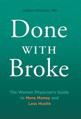 Done With Broke: The Woman Physician's Guide to More Money and Less Hustle by Akintade, Latifat