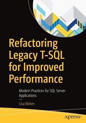 Refactoring Legacy T-SQL for Improved Performance: Modern Practices for SQL Server Applications by Bohm, Lisa