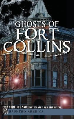 Ghosts of Fort Collins by Juszak, Lori