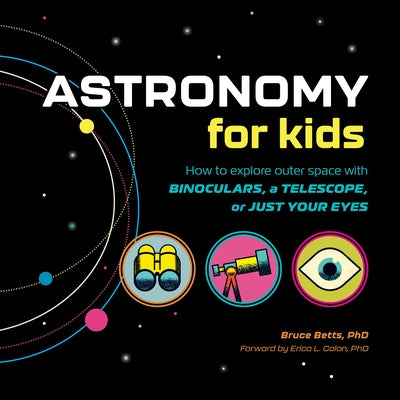 Astronomy for Kids: How to Explore Outer Space with Binoculars, a Telescope, or Just Your Eyes! by Betts, Bruce