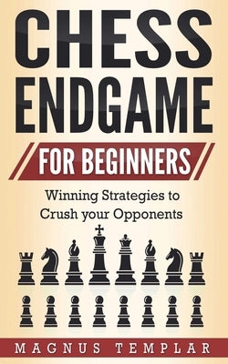 Chess Endgame for Beginners: Winning Strategies to Crush your Opponents by Templar, Magnus