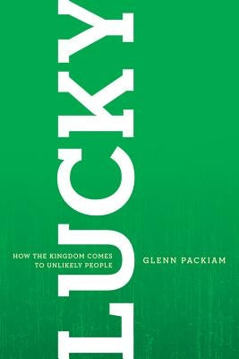 Lucky: How the Kingdom Comes to Unlikely People by Packiam, Glenn
