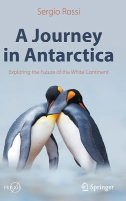 A Journey in Antarctica: Exploring the Future of the White Continent by Rossi, Sergio