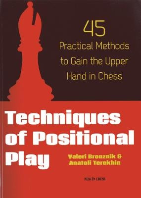Techniques of Positional Play: 45 Practical Methods to Gain the Upper Hand in Chess by Bronznik, Valeri