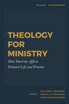 Theology for Ministry: How Doctrine Affects Pastoral Life and Practice by Dixhoorn, Chad Van