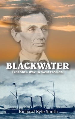 Blackwater: Lincoln's War in West Florida by Smith, Richard Kyle