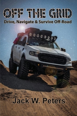 Off the Grid: Drive, Navigate & Survive Off-Road by Peters, Jack W.
