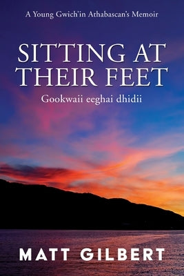 Sitting at Their Feet: Gookwaii Eeghai Dhidii by Gilbert, Matt