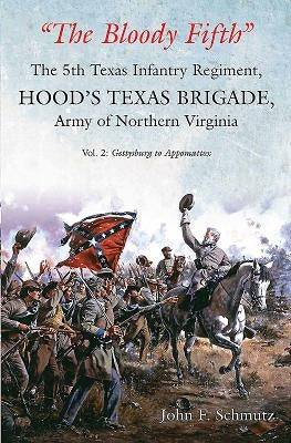 "the Bloody Fifth"--The 5th Texas Infantry Regiment, Hood's Texas Brigade, Army of Northern Virginia: Volume 2: Gettysburg to Appomattox by Schmutz, John