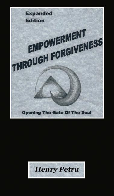 Empowerment Through Forgiveness: Opening The Gate of The Soul by Petru, Henry