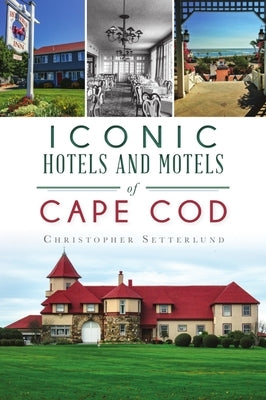 Iconic Hotels and Resorts of Cape Cod by Setterlund, Christopher