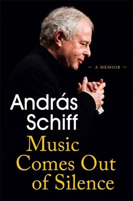 Music Comes Out of Silence: A Memoir by Schiff, Andras