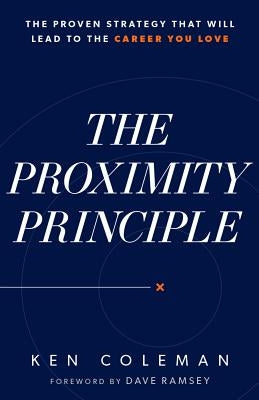 The Proximity Principle: The Proven Strategy That Will Lead to a Career You Love by Coleman, Ken