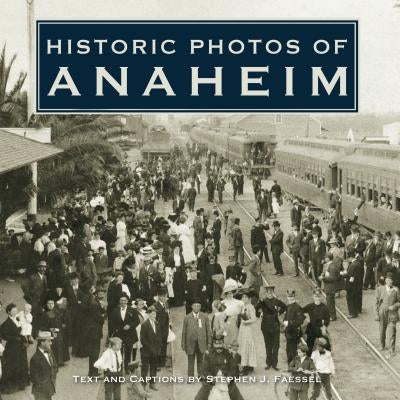 Historic Photos of Anaheim by Faessel, Stephen J.
