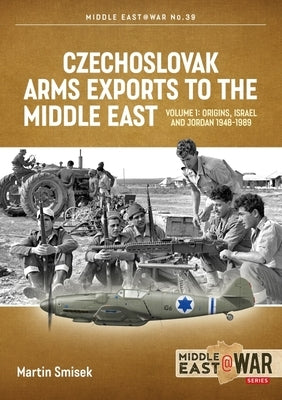 Czechoslovak Arms Exports to the Middle East: Volume 1: Israel, Jordan and Syria, 1948-1989 by Smisek, Martin