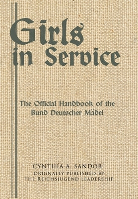 Girls in Service: The Official Handbook of the Bund Deutscher Mädel by Sandor, Cynthia A.