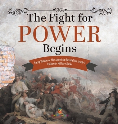 The Fight for Power Begins - Early Battles of the American Revolution Grade 4 - Children's Military Books by Baby Professor