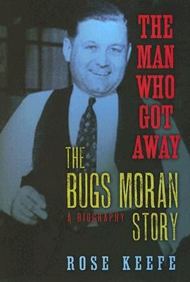 The Man Who Got Away: The Bugs Moran Story: A Biography by Keefe, Rose