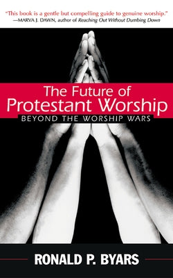 The Future of Protestant Worship: Beyond the Worship Wars by Byars, Ronald P.