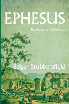 Ephesus: The Nursery of Christianity by Stubbersfield, Edgar