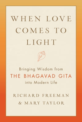 When Love Comes to Light: Bringing Wisdom from the Bhagavad Gita to Modern Life by Freeman, Richard