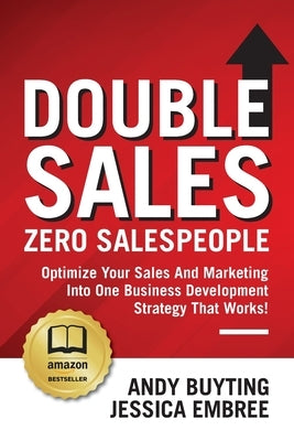Double Sales / Zero Salespeople: Optimize Your Sales And Marketing Into One Business Development Strategy That Works! by Buyting, Andy