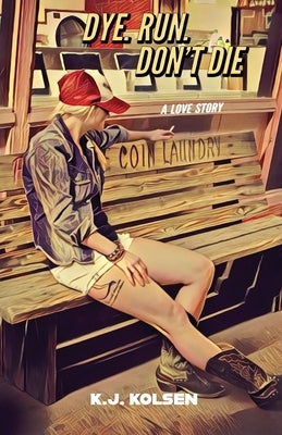 Dye. Run. Don't Die: A Love Story by Kolsen, K. J.