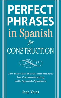 Perfect Phrases in Spanish for Construction: 500 + Essential Words and Phrases for Communicating with Spanish-Speakers by Yates, Jean