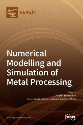Numerical Modelling and Simulation of Metal Processing by Sommitsch, Christof