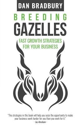 Breeding Gazelles: Fast Growth Strategies For Your Business by Bradbury, Dan