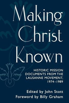 Making Christ Known: Historic Mission Documents from the Lausanne Movement, 1974-1989 by Stott, John R. W.