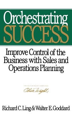 Orchestrating Success: Improve Control of the Business with Sales & Operations Planning by Ling, Richard C.