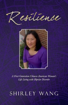 Resilience: A First-Generation Chinese-American Woman's Life Living with Bipolar Disorder by Wang, Shirley