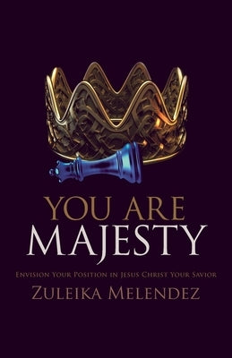 You Are Majesty: Envision Your Position in Jesus Christ Your Savior by Melendez, Zuleika