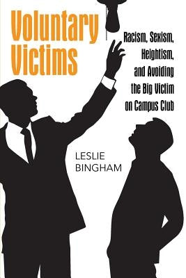 Voluntary Victims: Racism, Sexism, Heightism, and Avoiding the Big Victim on Campus Club by Bingham, Leslie