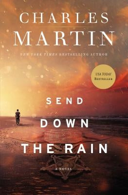 Send Down the Rain: New from the Author of the Mountains Between Us and the New York Times Bestseller Where the River Ends by Martin, Charles