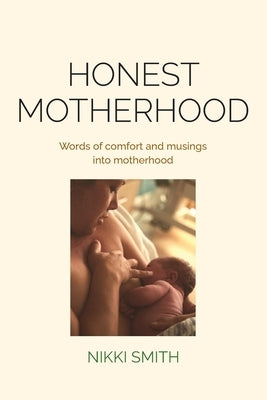 Honest Motherhood: Words of comfort and musings into motherhood by Smith, Nikki