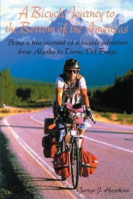 A Bicycle Journey to the Bottom of the Americas: Being a True Account of a Bicycle Adventure from Alaska to Tierra del Fuego by Hawkins, George J.