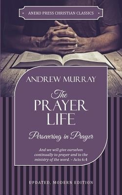 The Prayer Life: Persevering in Prayer by Andrew, Murray