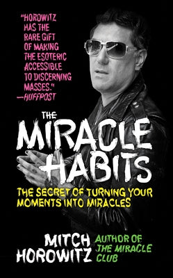 The Miracle Habits: The Secrets of Turning Your Moments into Miracles by Horowitz, Mitch