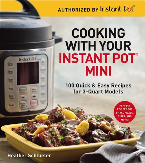 Cooking with Your Instant Pot(r) Mini: 100 Quick & Easy Recipes for 3-Quart Models by Schlueter, Heather