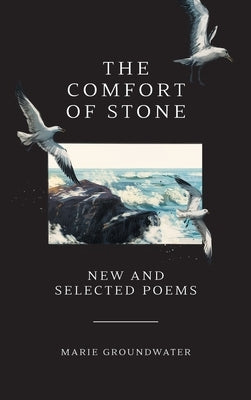 The Comfort of Stone: New and Selected Poems by Groundwater, Marie