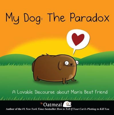 My Dog: The Paradox: A Lovable Discourse about Man's Best Friend by The Oatmeal