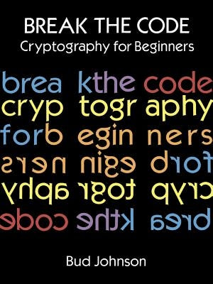 Break the Code: Cryptography for Beginners by Johnson, Bud