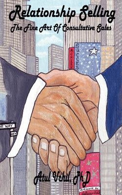 Relationship Selling: The Fine Art of Consultative Sales by Uchil, Atul