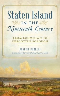 Staten Island in the Nineteenth Century: From Boomtown to Forgotten Borough by Borelli, Joseph