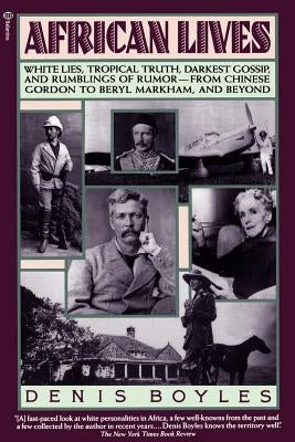 African Lives: White Lies, Tropical Truth, Darkest Gossip, and Rumblings of Rumor--From Chinese Gordon to Beryl Markham, and Beyond by Boyles, Denis
